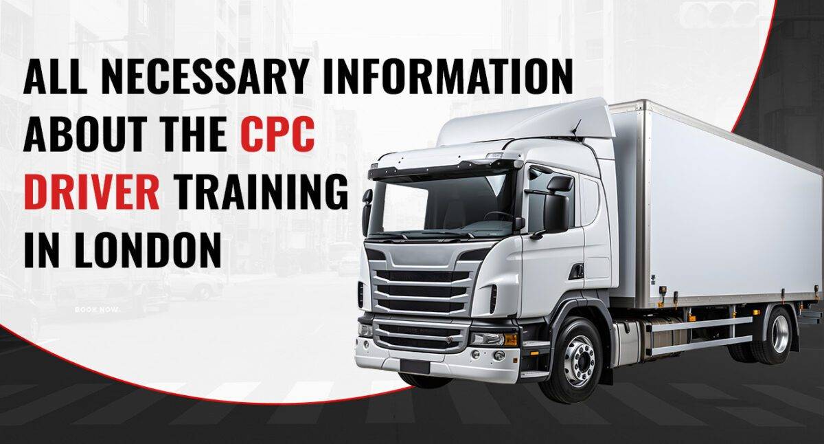 All Necessary Information About the CPC Driver Training in London